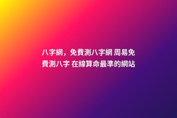 八字網，免費測八字網 周易免費測八字 在線算命最準的網站-第1張-觀點-玄機派